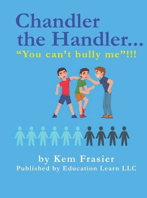 Chandler The Handler...YOU CAN'T BULLY ME!!!: How to Be Proactive by Frasier, Kem