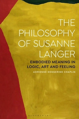 The Philosophy of Susanne Langer: Embodied Meaning in Logic, Art and Feeling by Chaplin, Adrienne Dengerink