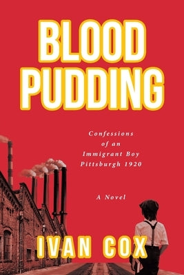 Blood Pudding: Confessions of an Immigrant Boy Pittsburgh, 1920 by Cox, Ivan