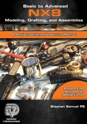 Basic to Advanced Computer Aided Design Using NX 8 Modeling, Drafting, and Assemblies by Robbins, Katherine