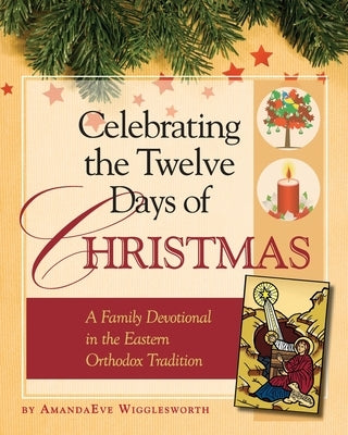 Celebrating the Twelve Days of Christmas: A Family Devotional in the Eastern Orthodox Tradition by Wigglesworth, Amanda Eve