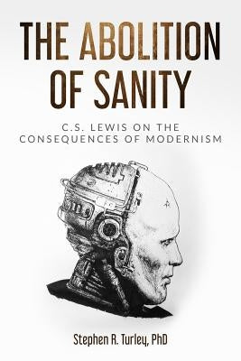 The Abolition of Sanity: C.S. Lewis on the Consequences of Modernism by Turley, Steve