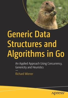 Generic Data Structures and Algorithms in Go: An Applied Approach Using Concurrency, Genericity and Heuristics by Wiener, Richard