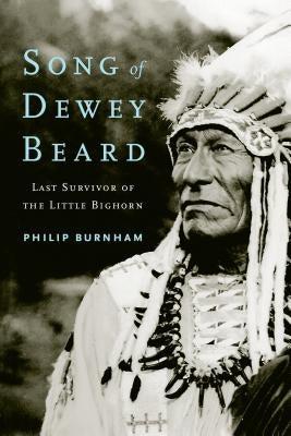 Song of Dewey Beard: Last Survivor of the Little Bighorn by Burnham, Philip