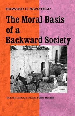 The Moral Basis of a Backward Society by Banfield, Edward C.