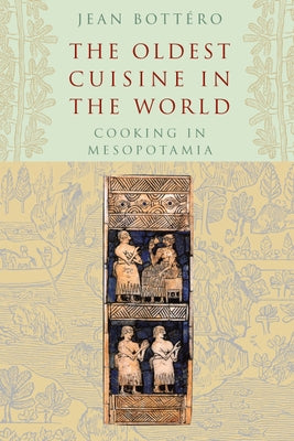 The Oldest Cuisine in the World: Cooking in Mesopotamia by Bott&#233;ro, Jean