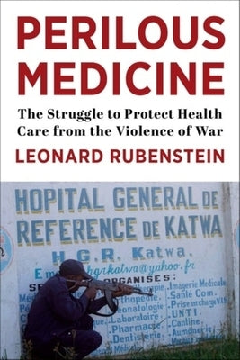 Perilous Medicine: The Struggle to Protect Health Care from the Violence of War by Rubenstein, Leonard