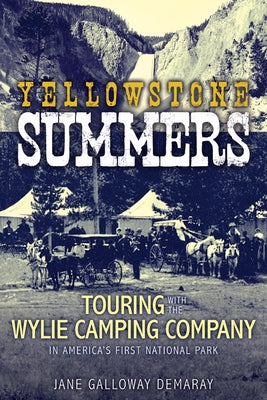 Yellowstone Summers: Touring with the Wylie Camping Company in America's First National Park by Demaray, Jane Galloway