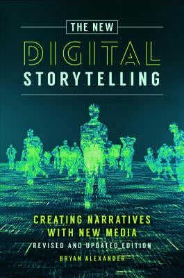 The New Digital Storytelling: Creating Narratives with New Media--Revised and Updated Edition by Alexander, Bryan