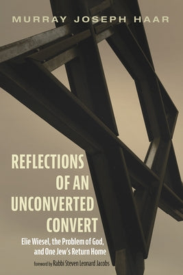 Reflections of an Unconverted Convert: Elie Wiesel, the Problem of God, and One Jew's Return Home by Haar, Murray Joseph