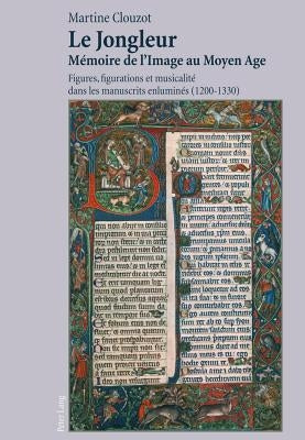 Le Jongleur- Mémoire de l'Image Au Moyen Age: Figures, Figurations Et Musicalité Dans Les Manuscrits Enluminés (1200-1330) by Clouzot, Martine