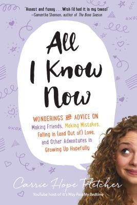 All I Know Now: Wonderings and Advice on Making Friends, Making Mistakes, Falling in (and Out Of) Love, and Other Adventures in Growin by Fletcher, Carrie Hope
