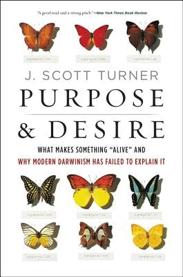 Purpose and Desire: What Makes Something Alive and Why Modern Darwinism Has Failed to Explain It by Turner, J. Scott