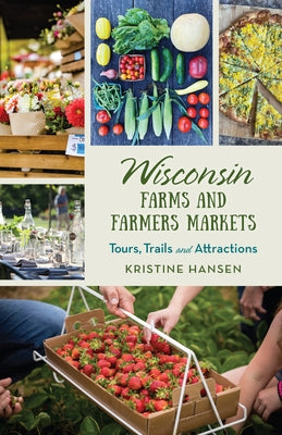 Wisconsin Farms and Farmers Markets: Tours, Trails and Attractions by Hansen, Kristine