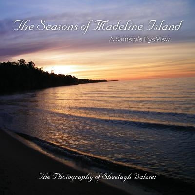 The Seasons of Madeline Island: A Camera's Eye View: The Photography of Sheelagh Dalziel by Dalziel, Sheelagh S.