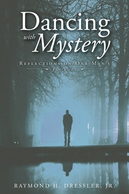 Dancing With Mystery: Reflections on One Man's Journey by Dressler, Raymond H., Jr.