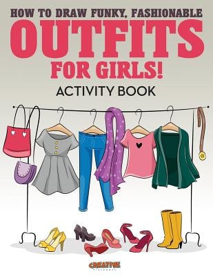 How to Draw Funky, Fashionable Outfits for Girls! Activity Book by Creative Playbooks