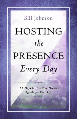 Hosting the Presence Every Day: 365 Days to Unveiling Heaven's Agenda for Your Life by Johnson, Bill