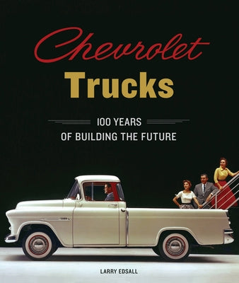 Chevrolet Trucks: 100 Years of Building the Future by Edsall, Larry