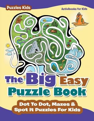 The Big Easy Puzzle Book: Dot To Dot, Mazes & Spot It Puzzles For Kids - Puzzles Kids by For Kids, Activibooks