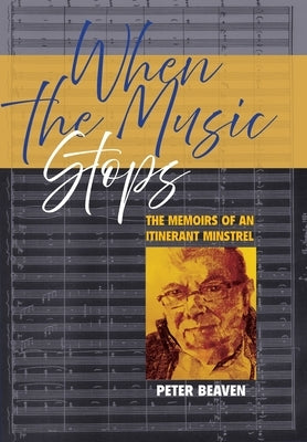 When The Music Stops: The memoirs of an itinerant minstrel by Beaven, Peter