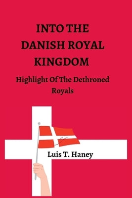 Into the Danish Royal Kingdom: Highlight Of The Dethroned Royals by T. Haney, Luis