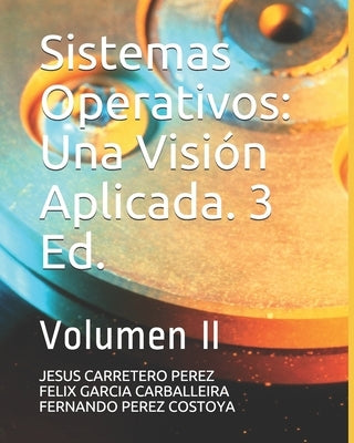 Sistemas Operativos: Una Visión Aplicada. 3 Ed.: Volumen II by Garcia Carballeira, Felix