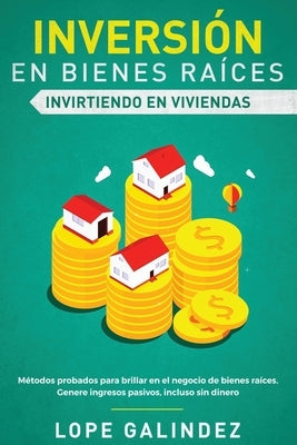 Inversión en bienes raíces: invirtiendo en viviendas: Métodos probados para brillar en el negocio de bienes raíces. Genere ingresos pasivos, inclu by Galindez, Lope