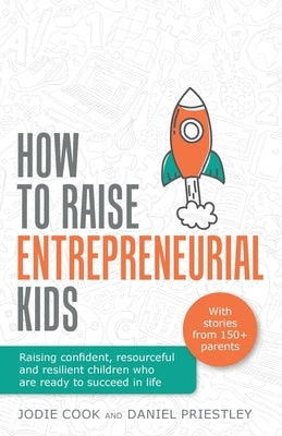 How To Raise Entrepreneurial Kids: Raising confident, resourceful and resilient children who are ready to succeed in life by Cook, Jodie