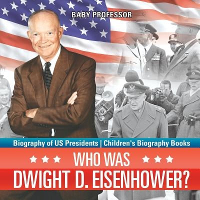 Who Was Dwight D. Eisenhower? Biography of US Presidents Children's Biography Books by Baby Professor