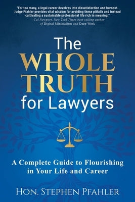 The Whole Truth for Lawyers: A Complete Guide to Flourishing in Your Life and Career by Pfahler, Stephen