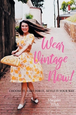 Wear Vintage Now!: Choose It, Care for It, Style It Your Way by Wilds, Margaret