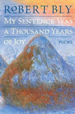 My Sentence Was a Thousand Years of Joy: Poems by Bly, Robert
