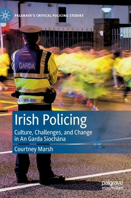 Irish Policing: Culture, Challenges, and Change in an Garda Si&#769;ocha&#769;na by Marsh, Courtney