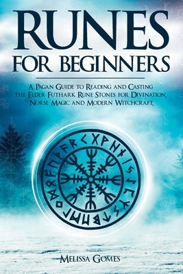 Runes for Beginners: A Pagan Guide to Reading and Casting the Elder Futhark Rune Stones for Divination, Norse Magic and Modern Witchcraft by Gomes, Melissa