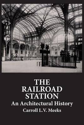The Railroad Station: An Architectural History by Meeks, Carroll L. V.