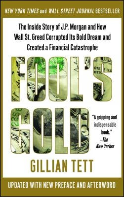 Fool's Gold: The Inside Story of J.P. Morgan and How Wall St. Greed Corrupted Its Bold Dream and Created a Financial Catastrophe by Tett, Gillian