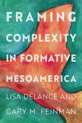 Framing Complexity in Formative Mesoamerica by Delance, Lisa