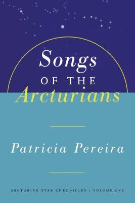 Songs of the Arcturians: Arcturian Star Chronicles Book 1 by Pereira, Patricia L.