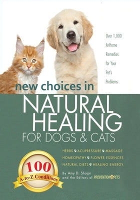 New Choices in Natural Healing for Dogs & Cats: Herbs, Acupressure, Massage, Homeopathy, Flower Essences, Natural Diets, Healing Energy by Shojai, Amy