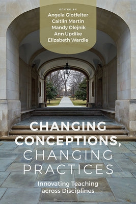 Changing Conceptions, Changing Practices: Innovating Teaching Across Disciplines by Glotfelter, Angela