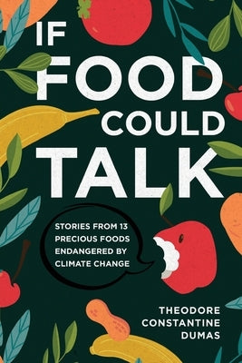 If Food Could Talk: Stories from 13 Precious Foods Endangered by Climate Change by Dumas, Theodore