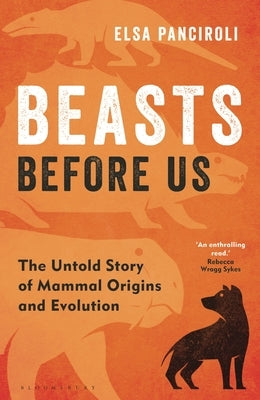 Beasts Before Us: The Untold Story of Mammal Origins and Evolution by Panciroli, Elsa
