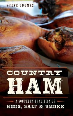 Country Ham: A Southern Tradition of Hogs, Salt & Smoke by Coomes, Steve