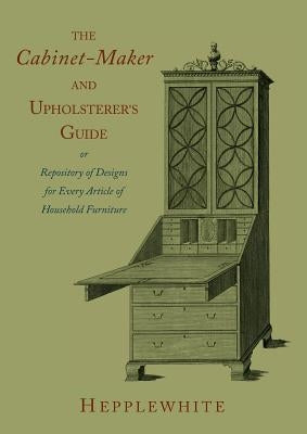 The Cabinet-Maker and Upholsterer's Guide by Hepplewhite, George