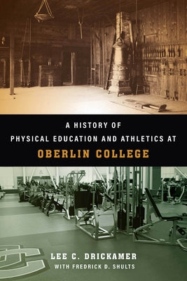 A History of Physical Education and Athletics at Oberlin College by Drickamer, Lee C.