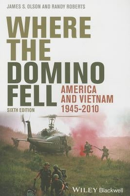 Where the Domino Fell: America and Vietnam 1945-2010, Sixth Edition by Olson, James S.