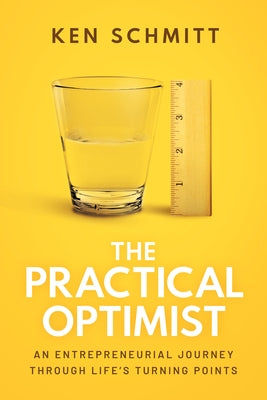 The Practical Optimist: An Entrepreneurial Journey Through Life's Turning Points by Schmitt, Ken