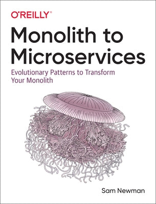 Monolith to Microservices: Evolutionary Patterns to Transform Your Monolith by Newman, Sam