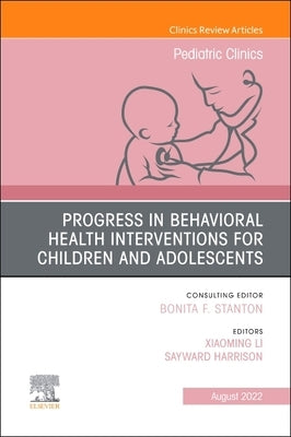 Progress in Behavioral Health Interventions for Children and Adolescents, an Issue of Pediatric Clinics of North America: Volume 69-4 by Li, Xiaoming